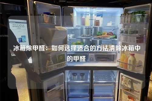  冰箱除甲醛：如何选择适合的方法清除冰箱中的甲醛