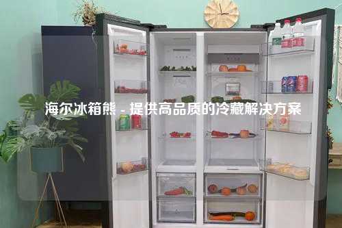  海尔冰箱熊 - 提供高品质的冷藏解决方案