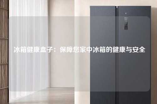  冰箱健康盒子：保障您家中冰箱的健康与安全