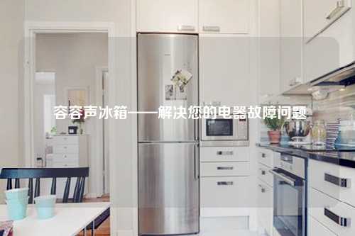  容容声冰箱——解决您的电器故障问题