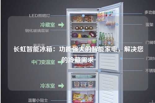  长虹智能冰箱：功能强大的智能家电，解决您的冷藏需求