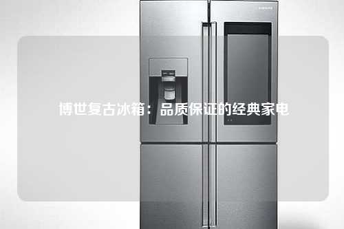  博世复古冰箱：品质保证的经典家电