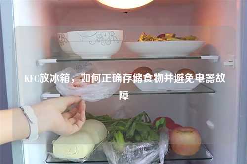  KFC放冰箱，如何正确存储食物并避免电器故障