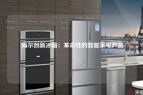  海尔创新冰箱：革命性的智能家电产品