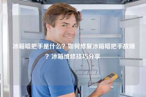  冰箱暗把手是什么？如何修复冰箱暗把手故障？冰箱维修技巧分享