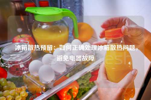  冰箱散热预留：如何正确处理冰箱散热问题，避免电器故障