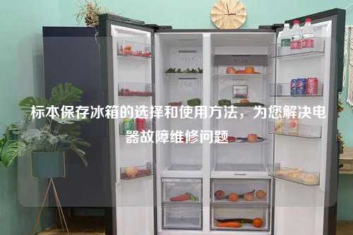  标本保存冰箱的选择和使用方法，为您解决电器故障维修问题