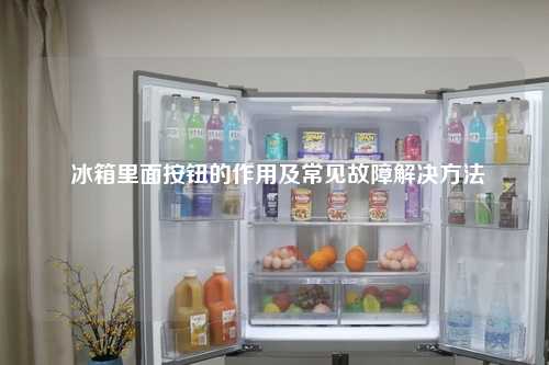  冰箱里面按钮的作用及常见故障解决方法