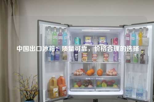  中国出口冰箱：质量可靠，价格合理的选择