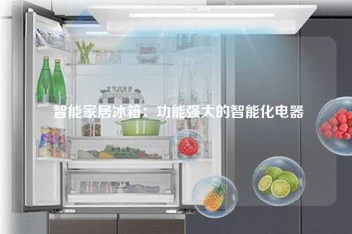  智能家居冰箱：功能强大的智能化电器