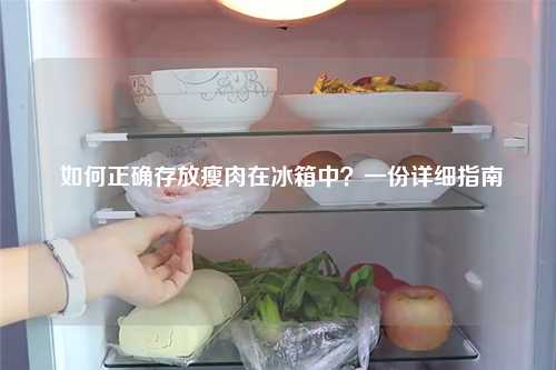  如何正确存放瘦肉在冰箱中？一份详细指南