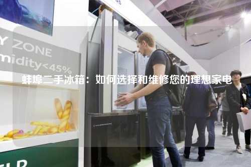  蚌埠二手冰箱：如何选择和维修您的理想家电