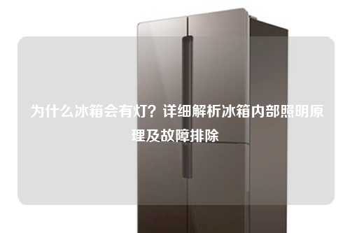  为什么冰箱会有灯？详细解析冰箱内部照明原理及故障排除