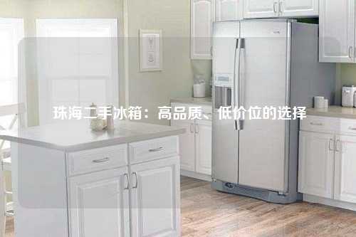  珠海二手冰箱：高品质、低价位的选择