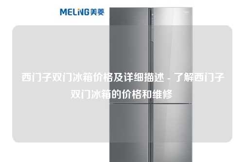  西门子双门冰箱价格及详细描述 - 了解西门子双门冰箱的价格和维修