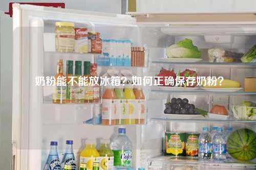  奶粉能不能放冰箱？如何正确保存奶粉？