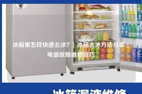  冰箱里怎样快速去冰？| 冰箱去冰方法分享 | 电器故障维修技巧