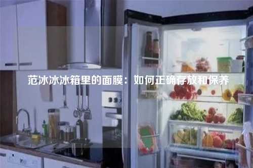  范冰冰冰箱里的面膜：如何正确存放和保养