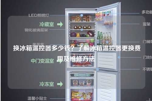  换冰箱温控器多少钱？了解冰箱温控器更换费用及维修方法