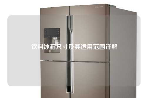  饮料冰箱尺寸及其适用范围详解
