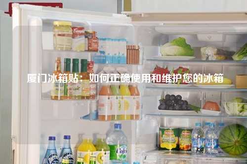  厦门冰箱贴：如何正确使用和维护您的冰箱