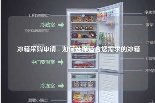  冰箱采购申请 - 如何选择适合您需求的冰箱