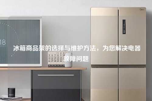  冰箱商品架的选择与维护方法，为您解决电器故障问题