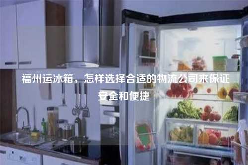  福州运冰箱，怎样选择合适的物流公司来保证安全和便捷