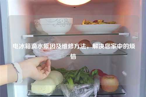  电冰箱滴水原因及维修方法，解决您家中的烦恼