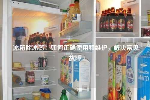  冰箱除冰器：如何正确使用和维护，解决常见故障