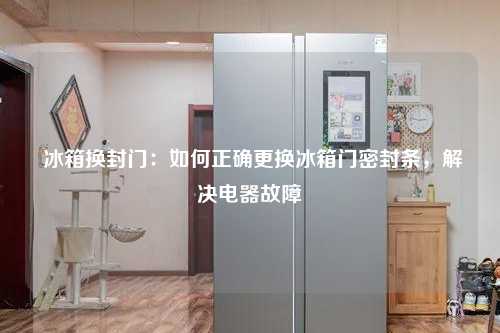  冰箱换封门：如何正确更换冰箱门密封条，解决电器故障