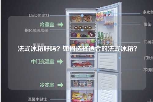  法式冰箱好吗？如何选择适合的法式冰箱？