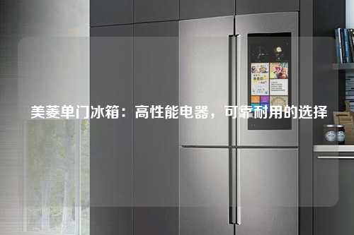  美菱单门冰箱：高性能电器，可靠耐用的选择
