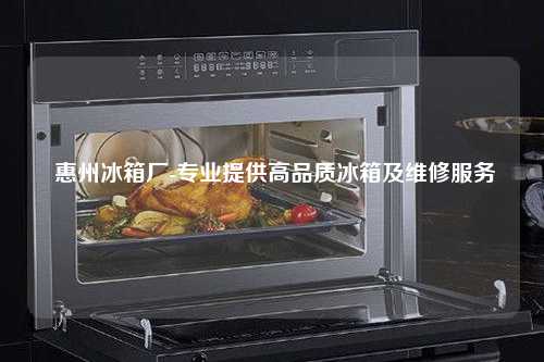  惠州冰箱厂-专业提供高品质冰箱及维修服务