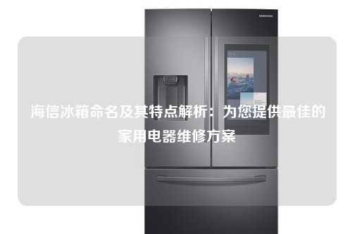  海信冰箱命名及其特点解析：为您提供最佳的家用电器维修方案
