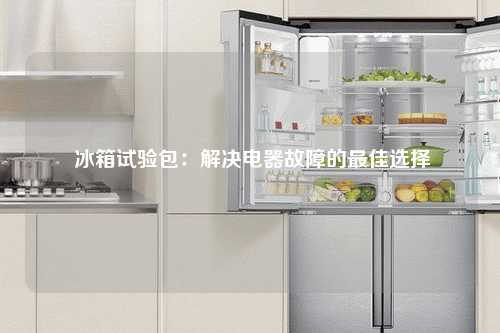  冰箱试验包：解决电器故障的最佳选择