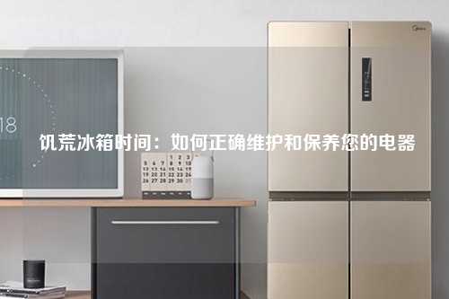  饥荒冰箱时间：如何正确维护和保养您的电器