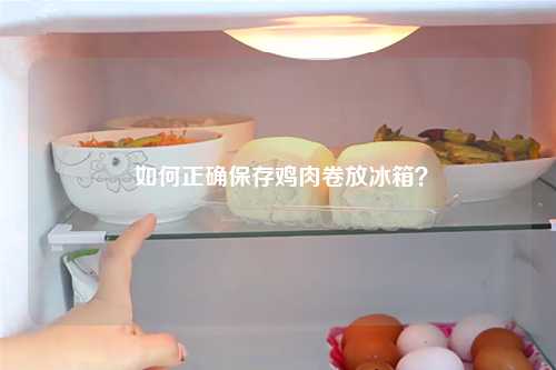  如何正确保存鸡肉卷放冰箱？