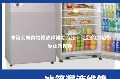  冰箱夹属具维修故障排除方法，让您的冰箱恢复正常使用
